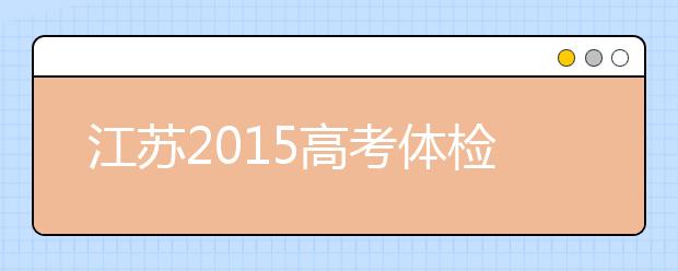 江苏2019高考体检时间：4月15日前