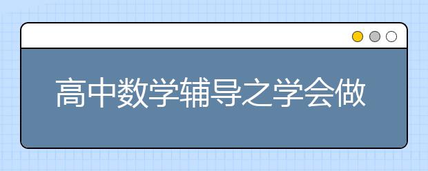 高中數(shù)學輔導之學會做題