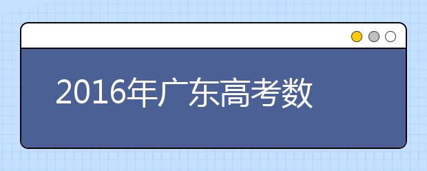 2019年广东高考数学：首启全国卷 形式更灵活