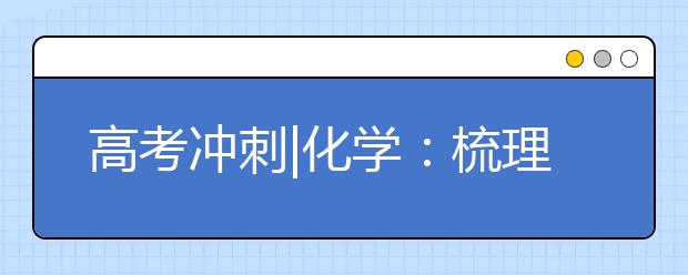 高考沖刺|化學(xué)：梳理主干知識形成立體網(wǎng)絡(luò)