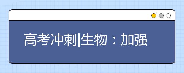 高考沖刺|生物：加強(qiáng)在學(xué)科思維和語(yǔ)言表達(dá)上的規(guī)范