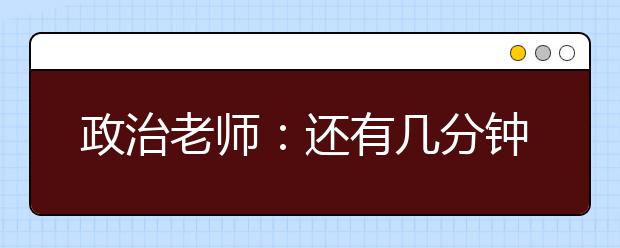 政治老師：還有幾分鐘下課?我和你們一樣焦急。