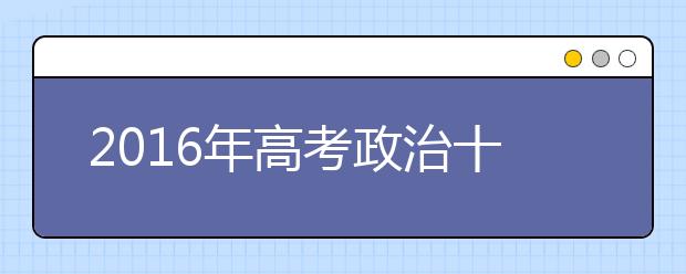 2019年高考政治十大熱點(diǎn)命題預(yù)測及答題要點(diǎn)