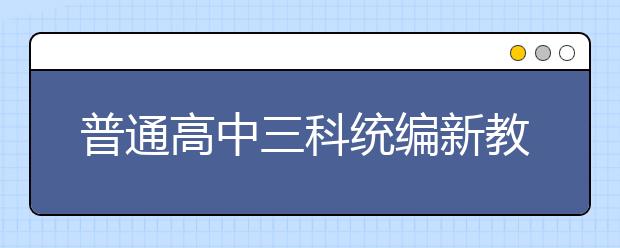 普通高中三科統(tǒng)編新教材今秋在6省率先啟用，各科都有哪些重點學(xué)習內(nèi)容？