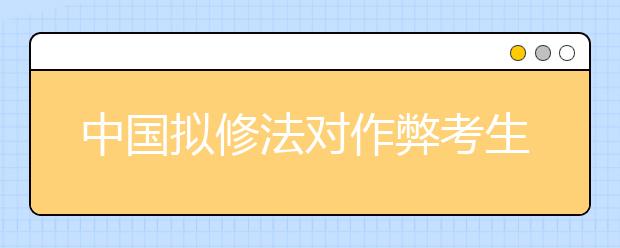 中国拟修法对作弊考生取消成绩 停考1年至3年