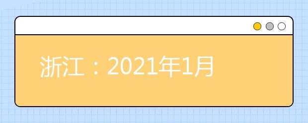 浙江：2021年1月选考、学考启幕，赴考人数近55万