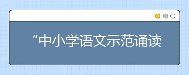 “中小學(xué)語(yǔ)文示范誦讀庫(kù)”作品5月19日上線