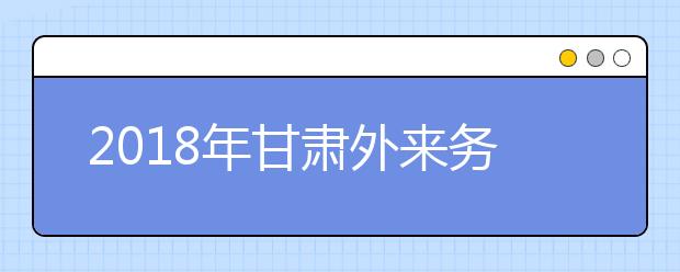 2019年甘肅外來務(wù)工隨遷子女異地高考報名政策