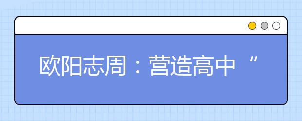 欧阳志周：营造高中“朋友圈”，打好高招“组合拳”！