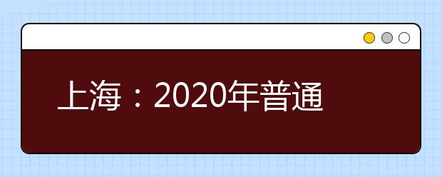 上海：2020年普通高校招生综合评价批次志愿填报及录取问答
