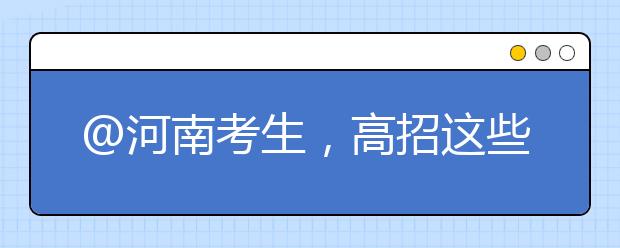 @河南考生，高招這些事要知道