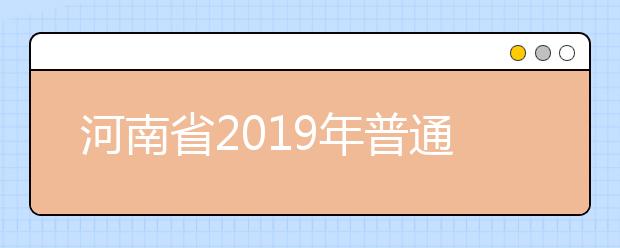 河南省2019年普通高等學(xué)校招生工作規(guī)定