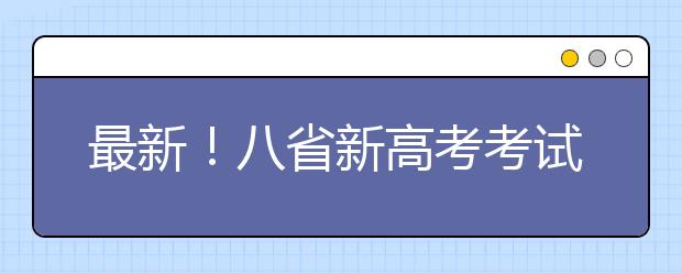 最新！八省新高考考試及錄取方案公布