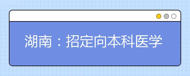 湖南：招定向本科醫(yī)學生550人