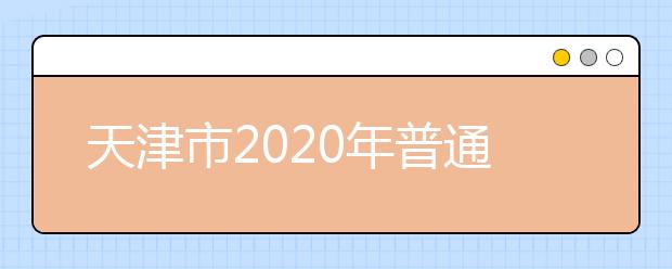 天津市2020年普通高校招生志愿填报与投档录取实施方案解读