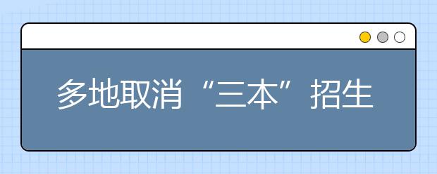 多地取消“三本”招生 高考志愿該咋填？