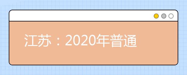 江蘇：2020年普通高等學(xué)校招生工作意見(jiàn)