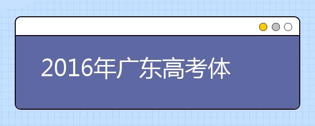 2019年广东高考体检3月20日-4月20日进行