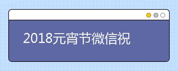 2019元宵节微信祝福语大全