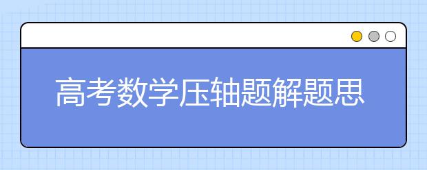 高考數學壓軸題解題思路