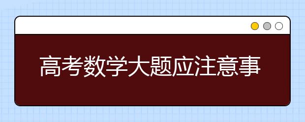 高考數學大題應注意事項