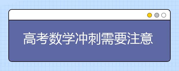 高考數學沖刺需要注意的幾個要點