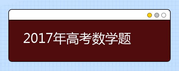 2019年高考數學題型特點和答題技巧