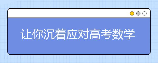 讓你沉著應對高考數學考試難題