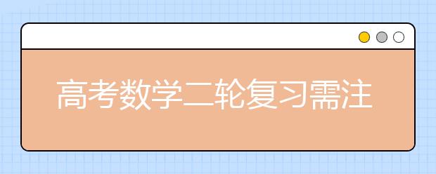 高考數學二輪復習需注意哪些問題 名師為你做備考指導