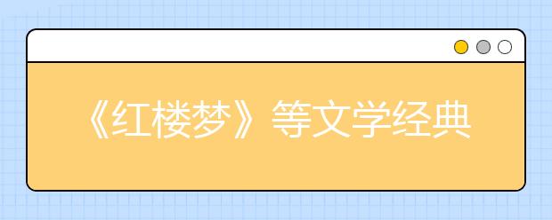 《紅樓夢》等文學經(jīng)典列入2019年北京高考必考范圍