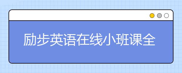 勵(lì)步英語在線小班課全面升級(jí) 提供“完整學(xué)習(xí)”體驗(yàn)