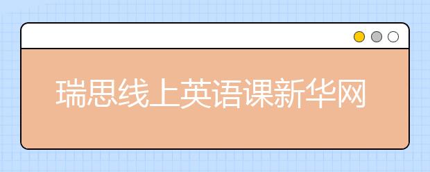 瑞思線上英語課新華網(wǎng)、央視頻等多平臺(tái)免費(fèi)開放