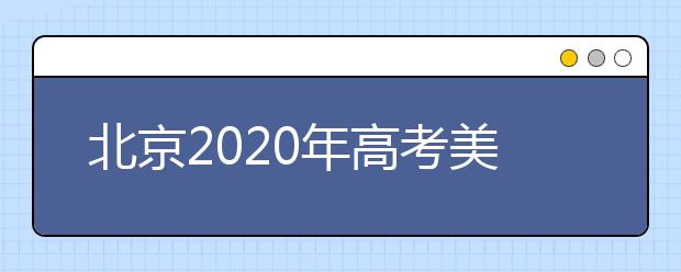 北京2020年高考美术统考、英语听力成绩26日开始查询