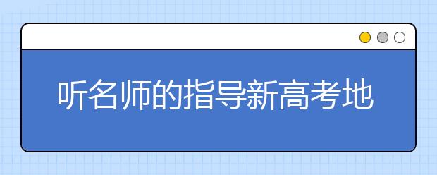 听名师的指导新高考地理如何复习？