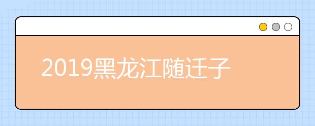 2019黑龍江隨遷子女異地高考報名條件