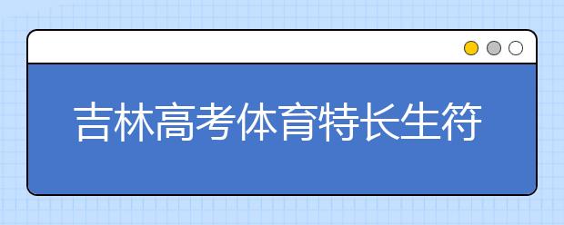 吉林高考体育特长生符合加分政策名单出炉