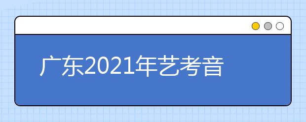 廣東2021年藝考音樂術(shù)科統(tǒng)考0.96萬人報(bào)名