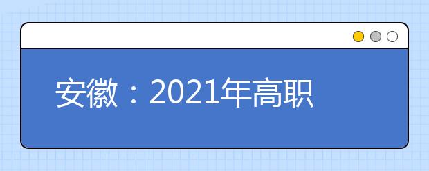 安徽：2021年高職院校分類考試招生辦法