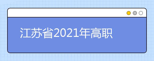 江蘇省2021年高職院校提前招生改革試點工作通知