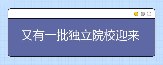 又有一批獨立院校迎來轉(zhuǎn)設(shè)，名單公布！