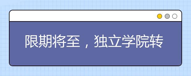 限期將至，獨(dú)立學(xué)院轉(zhuǎn)設(shè)對高校和考生有啥影響？