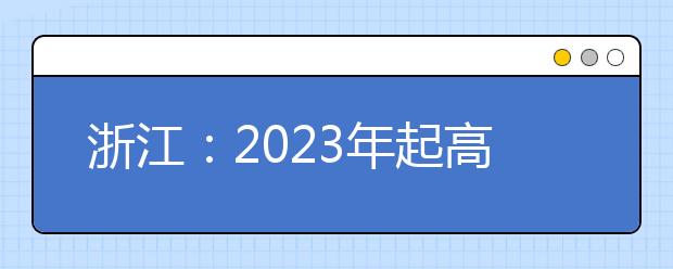 浙江：2023年起高考語數(shù)外使用全國(guó)卷