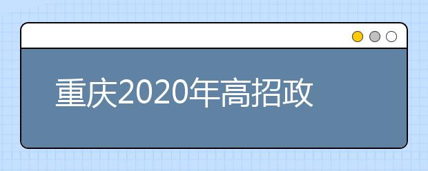 重慶2020年高招政策公布 考試時間及招生事項(xiàng)看這里