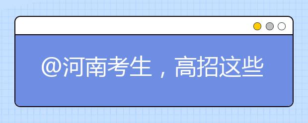 @河南考生，高招這些事要知道