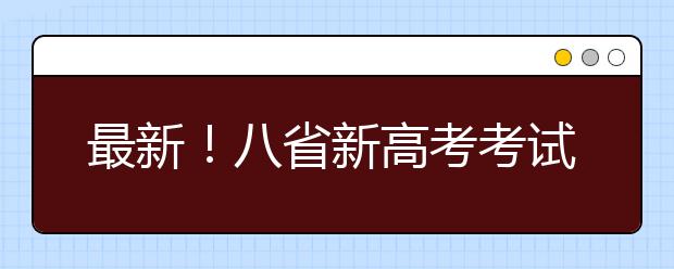 最新！八省新高考考試及錄取方案公布