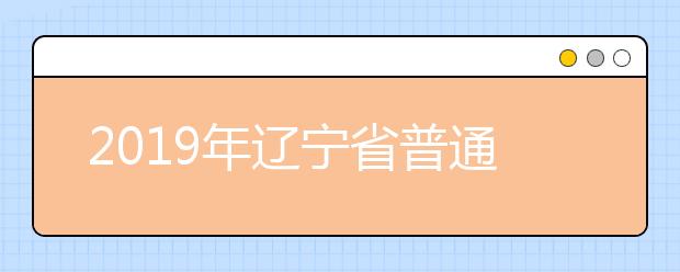 2019年遼寧省普通高等學(xué)校招生簡章