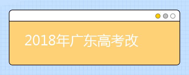 2019年广东高考改革正式方案公布 合并本科录取批次