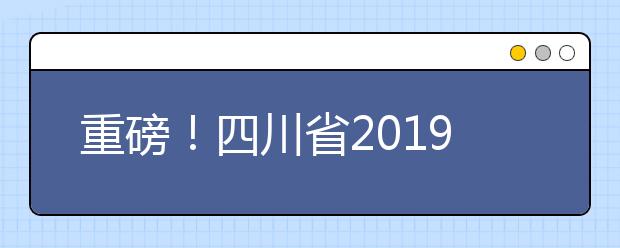 重磅！四川省2019年高考實施規(guī)定出臺