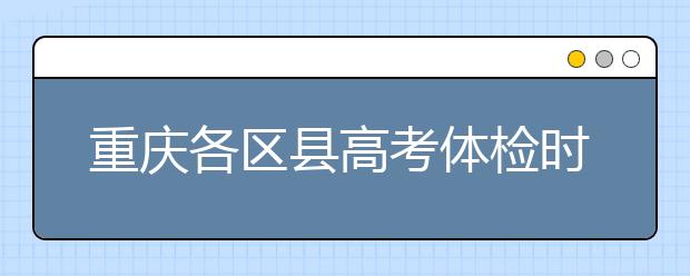 重慶各區(qū)縣高考體檢時間