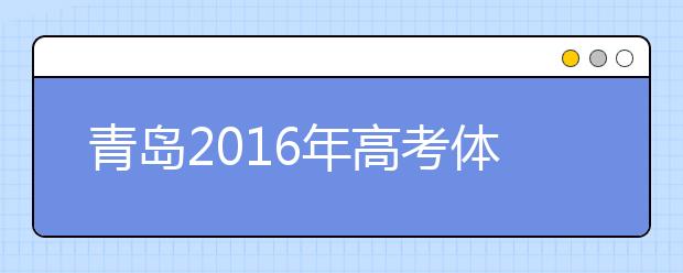 青島2019年高考體檢3月25日開(kāi)始 春夏季考生都要參加